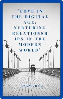 Love in the Digital Age: Nurturing Relationships in the Modern World (eBook, ePUB) - Ram, Anant