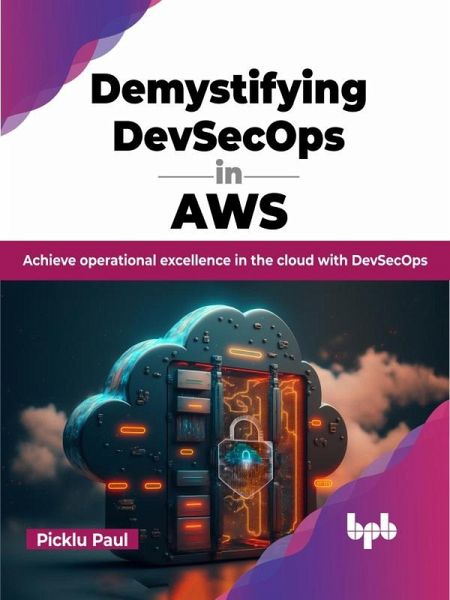 Demystifying DevSecOps in AWS: Achieve Operational Excellence in the Cloud with DevSecOps (eBook, ePUB) Demystifying DevSecOps in AWS: Achieve Operational Excellence in the Cloud with DevSecOps (eBook, ePUB)