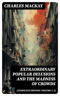 Extraordinary Popular Delusions and the Madness of Crowds (Complete Edition: Volume 1-3) (eBook, ePUB) - Mackay, Charles