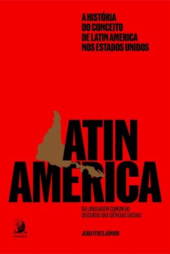 A história do conceito de Latin America nos Estados Unidos: da linguagem comum ao discurso das ciências sociais (eBook, ePUB) - Júnior, João Feres