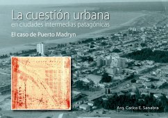 LA CUESTIÓN URBANA EN CIUDADES INTERMEDIAS PATAGÓNICAS. EL CASO PUERTO MADRYN (eBook, PDF) - Sanabra, Arquitecto Carlos Enrique