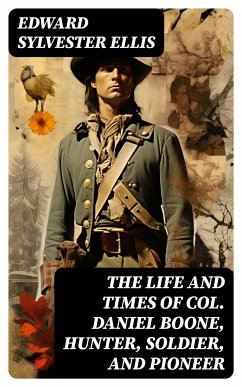 The Life and Times of Col. Daniel Boone, Hunter, Soldier, and Pioneer (eBook, ePUB) - Ellis, Edward Sylvester