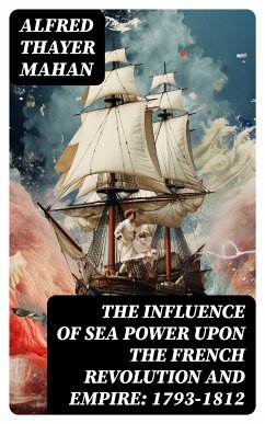 The Influence of Sea Power upon the French Revolution and Empire: 1793-1812 (eBook, ePUB) - Mahan, Alfred Thayer