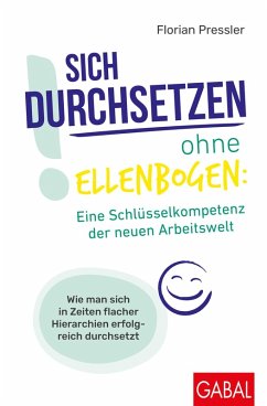 Sich durchsetzen ohne Ellenbogen: Eine Schlüsselkompetenz der neuen Arbeitswelt (eBook, PDF) - Pressler, Florian