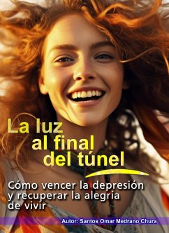 La luz al final del túnel. Cómo vencer la depresión y recuperar la alegría de vivir. (eBook, ePUB) - Chura, Santos Omar Medrano