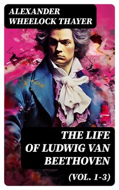 The Life of Ludwig van Beethoven (Vol. 1-3) (eBook, ePUB) - Thayer, Alexander Wheelock