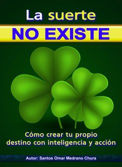 La suerte no existe. Cómo crear tu propio destino con inteligencia y acción. (eBook, ePUB) - Chura, Santos Omar Medrano