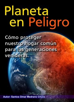 Planeta en peligro. Cómo proteger nuestro hogar común para las generaciones venideras. (eBook, ePUB) - Chura, Santos Omar Medrano