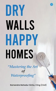 Dry Walls, Happy Homes: Mastering the Art of Waterproofing (eBook, ePUB) - Sinha, Ramendra Bahadur