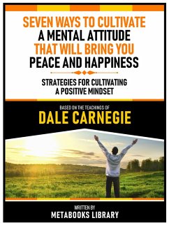 Seven Ways To Cultivate A Mental Attitude That Will Bring You Peace And Happiness - Based On The Teachings Of Dale Carnegie (eBook, ePUB) - Metabooks Library