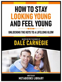 How To Stay Looking Young And Feel Young - Based On The Teachings Of Dale Carnegie (eBook, ePUB) - Metabooks Library