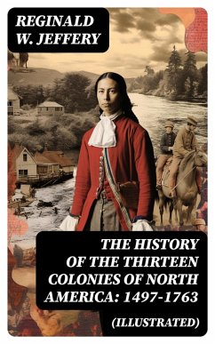 The History of the Thirteen Colonies of North America: 1497-1763 (Illustrated) (eBook, ePUB) - Jeffery, Reginald W.