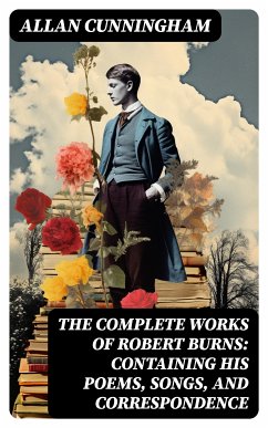 The Complete Works of Robert Burns: Containing his Poems, Songs, and Correspondence (eBook, ePUB) - Cunningham, Allan