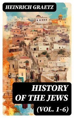 History of the Jews (Vol. 1-6) (eBook, ePUB) - Graetz, Heinrich