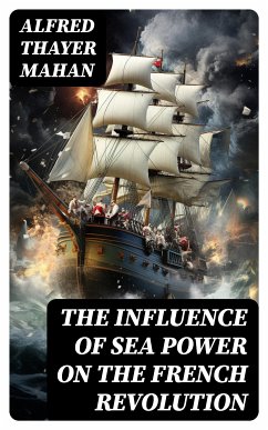 The Influence of Sea Power on the French Revolution (eBook, ePUB) - Mahan, Alfred Thayer