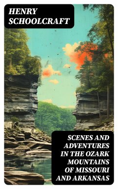 Scenes and Adventures in the Ozark Mountains of Missouri and Arkansas (eBook, ePUB) - Schoolcraft, Henry