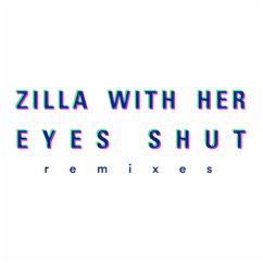 Remixes - Zilla With Her Eyes Shut