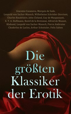 Die größten Klassiker der Erotik (eBook, ePUB) - Casanova, Giacomo; de Sade, Marquis; von Sacher-Masoch, Leopold; Schnitzler, Arthur; Schröder-Devrient, Wilhelmine; Leffler, Anne Charlotte; Baudelaire, Charles; Cleland, John; de Maupassant, Guy; Hoffmann, E. T. A.; de la Bretonne, Restif; de Musset, Alfred; Klabund; de Laclos, Pierre Ambroise Choderlos; Salten, Felix; de Balzac, Honoré