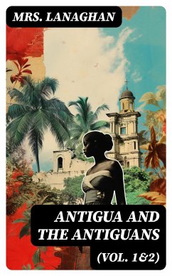 Antigua and the Antiguans (Vol. 1&2) (eBook, ePUB) - Lanaghan, Mrs.