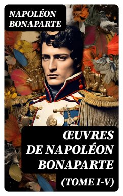 OEuvres de Napoléon Bonaparte (Tome I-V) (eBook, ePUB) - Bonaparte, Napoléon