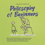 Philosophy for Beginners How to Understand the Basics of Philosophy as Easy as Child's Play and Successfully Apply Them in Your Everyday Life by Means of Practical Exercises (MP3-Download)