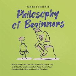 Philosophy for Beginners How to Understand the Basics of Philosophy as Easy as Child's Play and Successfully Apply Them in Your Everyday Life by Means of Practical Exercises (MP3-Download) - Schröter, Jakob