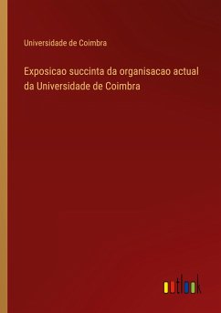 Exposicao succinta da organisacao actual da Universidade de Coimbra - Universidade De Coimbra
