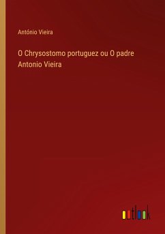 O Chrysostomo portuguez ou O padre Antonio Vieira - Vieira, António