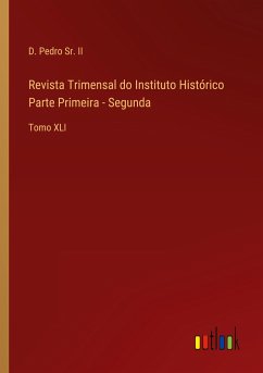 Revista Trimensal do Instituto Histórico Parte Primeira - Segunda - D. Pedro Sr. II