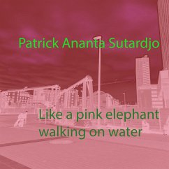 Like a pink elephant walking on water (eBook, ePUB) - Sutardjo, Patrick Ananta; Sutardjo, Patrick Ananta