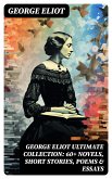 GEORGE ELIOT Ultimate Collection: 60+ Novels, Short Stories, Poems & Essays (eBook, ePUB)