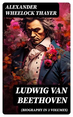 Ludwig van Beethoven (Biography in 3 Volumes) (eBook, ePUB) - Thayer, Alexander Wheelock