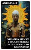 Initiation, Human & Solar: Treatise on Theosophy and Esotericism (eBook, ePUB)