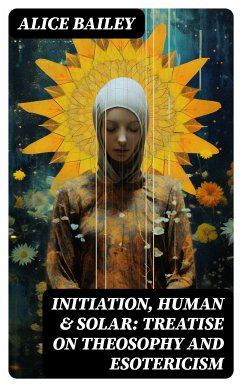 Initiation, Human & Solar: Treatise on Theosophy and Esotericism (eBook, ePUB) - Bailey, Alice