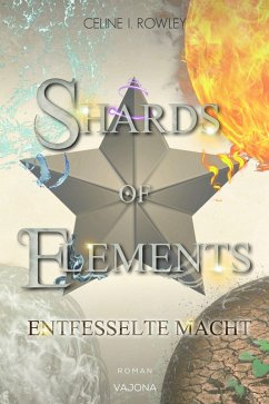SHARDS OF ELEMENTS - Entfesselte Macht (Band 3) (eBook, ePUB) - Rowley, Celine I.