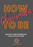 How To be Charismatic: Unlock Your Charm and Captivate Anyone (eBook, ePUB)