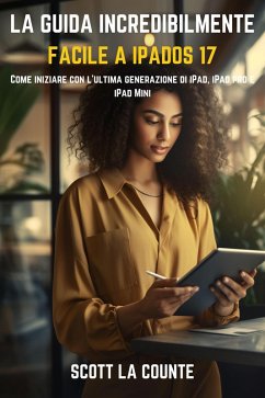 La Guida Incredibilmente Facile a iPadOS 17: Come Iniziare Con L'ultima Generazione Di iPad, iPad pro E iPad Mini (eBook, ePUB) - Counte, Scott La