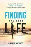 Finding the Good Life. A Journey to Complete Health And Wellness Through Fitness and Nutrition (eBook, ePUB)