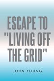 Escape to "Living Off the Grid" (eBook, ePUB)
