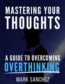 Mastering Your Thoughts A Guide to Overcoming Overthinking (eBook, ePUB)