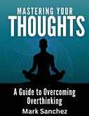 Mastering Your Thoughts A Guide to Overcoming Overthinking (eBook, ePUB)