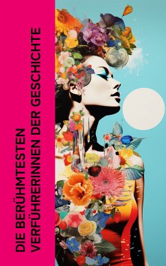 Die berühmtesten Verführerinnen der Geschichte (eBook, ePUB) - Zweig, Stefan; Aretz, Gertrude; Carrillol, Enrique Gómez; Ludwig, Emil; Gregorovius, Ferdinand; Hessel, Franz; Sand, George; Dumas, Alexandre