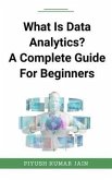 What Is Data Analytics? A Complete Guide For Beginners (eBook, ePUB) What Is Data Analytics? A Complete Guide For Beginners (eBook, ePUB)