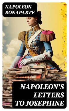 Napoleon's Letters to Josephine (eBook, ePUB) - Bonaparte, Napoleon