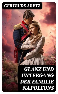 Glanz und Untergang der Familie Napoleons (eBook, ePUB) - Aretz, Gertrude