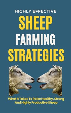 Highly Effective Sheep Farming Strategies: What It Takes To Raise Healthy, Strong And Highly Productive Sheep (eBook, ePUB) - B, Rachael