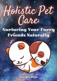Holistic Pet Care: Nurturing Your Furry Friends Naturally (eBook, ePUB)