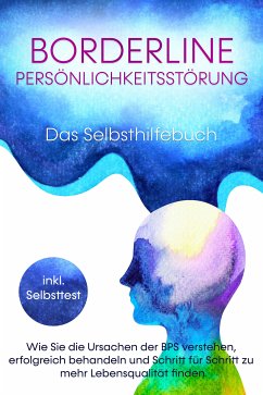 Borderline Persönlichkeitsstörung - Das Selbsthilfebuch: Wie Sie die Ursachen der BPS verstehen, erfolgreich behandeln und Schritt für Schritt zu mehr Lebensqualität finden - inkl. Selbsttest (eBook, ePUB) - Erlberg, Thomas