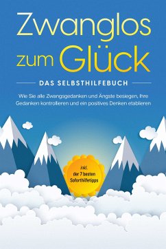 Zwanglos zum Glück - Das Selbsthilfebuch: Wie Sie alle Zwangsgedanken und Ängste besiegen, Ihre Gedanken kontrollieren und ein positives Denken etablieren - inkl. der 7 besten Soforthilfetipps (eBook, ePUB) - Wendland, Kaspar