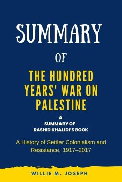 Summary of The Hundred Years' War on Palestine by Rashid Khalidi: A History of Settler Colonialism and Resistance, 1917-2017 (eBook, ePUB) - Joseph, Willie M.